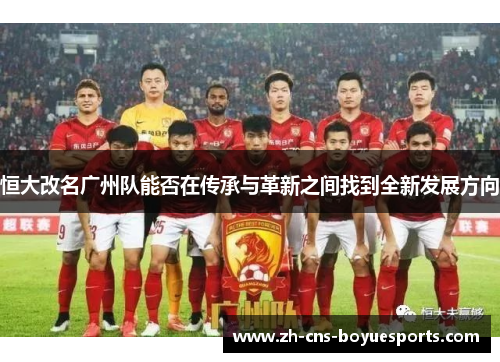 恒大改名广州队能否在传承与革新之间找到全新发展方向