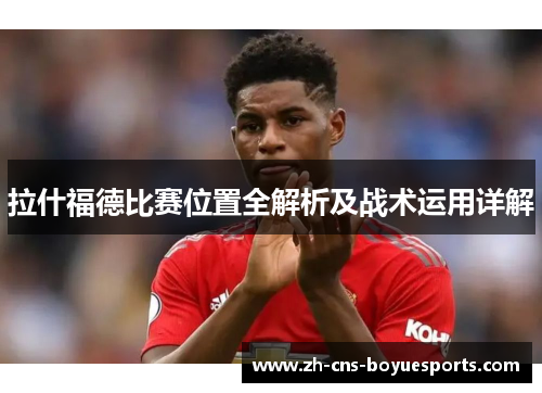 拉什福德比赛位置全解析及战术运用详解