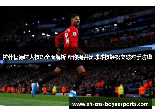 拉什福德过人技巧全面解析 帮你提升足球球技轻松突破对手防线
