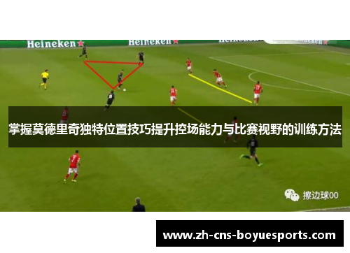 掌握莫德里奇独特位置技巧提升控场能力与比赛视野的训练方法