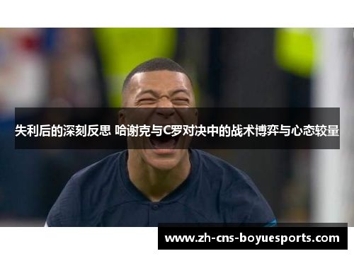 失利后的深刻反思 哈谢克与C罗对决中的战术博弈与心态较量