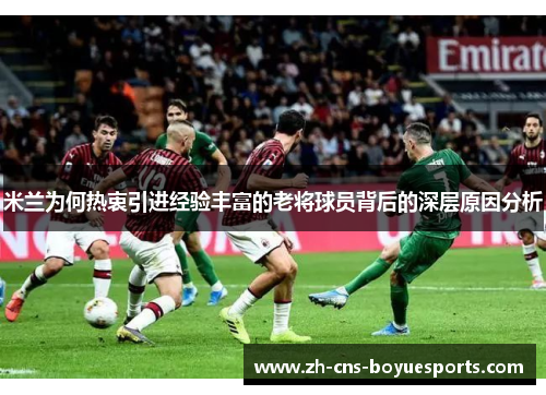 米兰为何热衷引进经验丰富的老将球员背后的深层原因分析