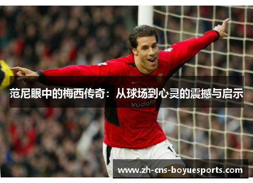 范尼眼中的梅西传奇：从球场到心灵的震撼与启示