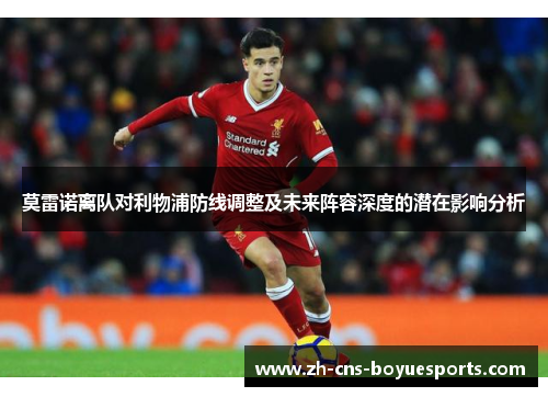 莫雷诺离队对利物浦防线调整及未来阵容深度的潜在影响分析