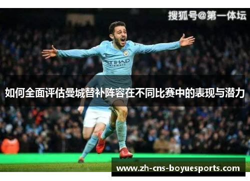如何全面评估曼城替补阵容在不同比赛中的表现与潜力