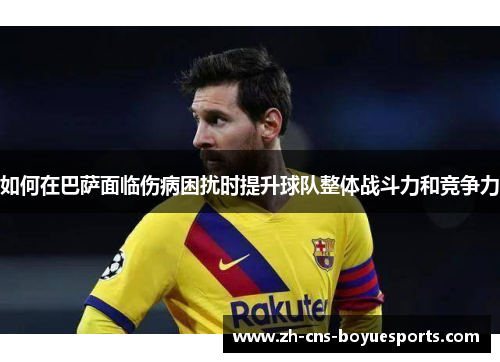 如何在巴萨面临伤病困扰时提升球队整体战斗力和竞争力