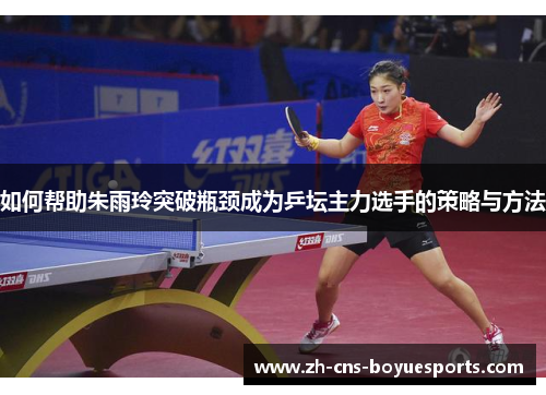 如何帮助朱雨玲突破瓶颈成为乒坛主力选手的策略与方法
