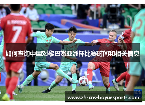 如何查询中国对黎巴嫩亚洲杯比赛时间和相关信息 如何查询中国对黎巴嫩亚洲杯比赛时间和相关信息