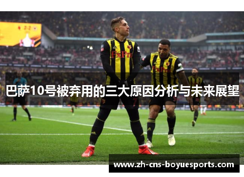 巴萨10号被弃用的三大原因分析与未来展望 巴萨10号被弃用的三大原因分析与未来展望