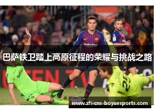 巴萨铁卫踏上高原征程的荣耀与挑战之路