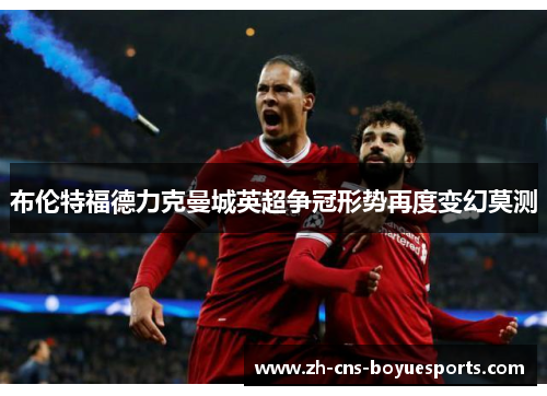 布伦特福德力克曼城英超争冠形势再度变幻莫测