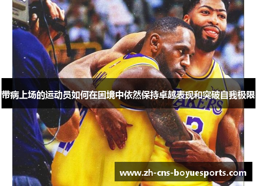 带病上场的运动员如何在困境中依然保持卓越表现和突破自我极限 带病上场的运动员如何在困境中依然保持卓越表现和突破自我极限