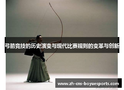 弓箭竞技的历史演变与现代比赛规则的变革与创新 弓箭竞技的历史演变与现代比赛规则的变革与创新
