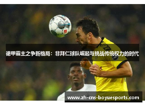 德甲霸主之争新格局：非拜仁球队崛起与挑战传统权力的时代