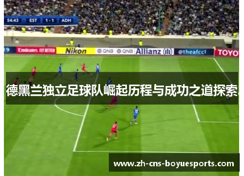 德黑兰独立足球队崛起历程与成功之道探索