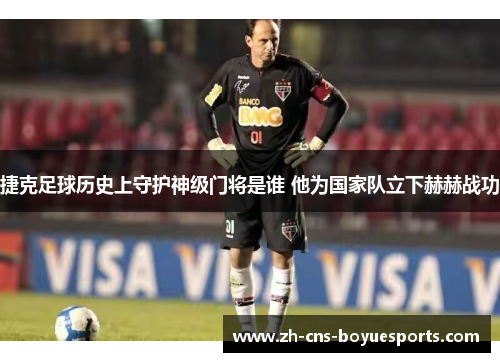 捷克足球历史上守护神级门将是谁 他为国家队立下赫赫战功