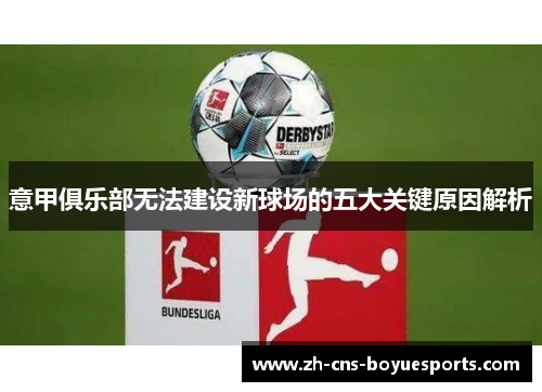 意甲俱乐部无法建设新球场的五大关键原因解析 意甲俱乐部无法建设新球场的五大关键原因解析