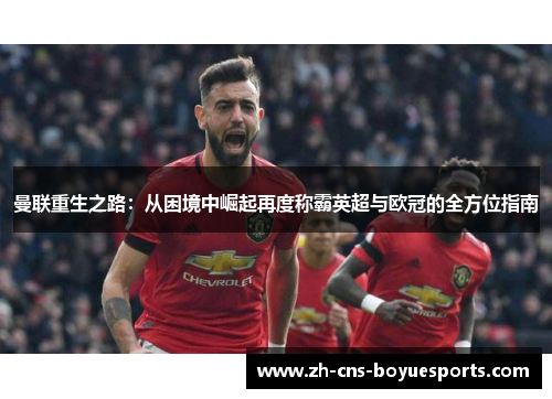 曼联重生之路:从困境中崛起再度称霸英超与欧冠的全方位指南 曼联重生之路:从困境中崛起再度称霸英超与欧冠的全方位指南