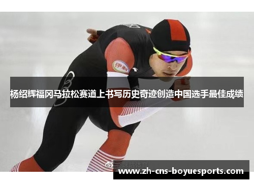 杨绍辉福冈马拉松赛道上书写历史奇迹创造中国选手最佳成绩 杨绍辉福冈马拉松赛道上书写历史奇迹创造中国选手最佳成绩