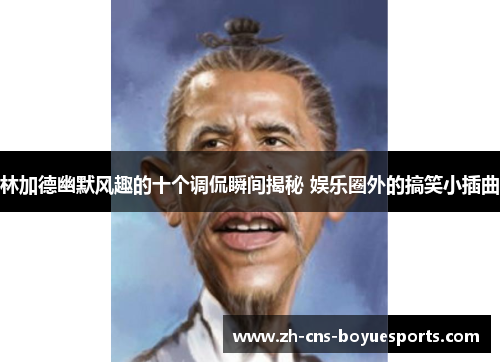 林加德幽默风趣的十个调侃瞬间揭秘 娱乐圈外的搞笑小插曲 林加德幽默风趣的十个调侃瞬间揭秘 娱乐圈外的搞笑小插曲