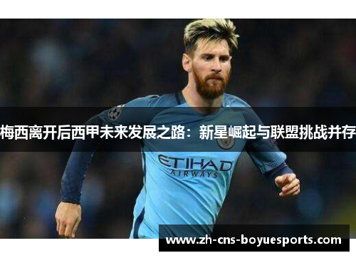梅西离开后西甲未来发展之路:新星崛起与联盟挑战并存 梅西离开后西甲未来发展之路:新星崛起与联盟挑战并存