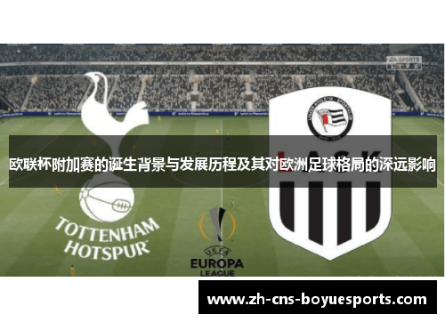 欧联杯附加赛的诞生背景与发展历程及其对欧洲足球格局的深远影响 欧联杯附加赛的诞生背景与发展历程及其对欧洲足球格局的深远影响