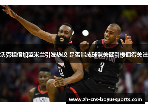 沃克租借加盟米兰引发热议 是否能成球队关键引援值得关注 沃克租借加盟米兰引发热议 是否能成球队关键引援值得关注