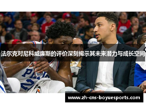 法尔克对尼科威廉斯的评价深刻揭示其未来潜力与成长空间 法尔克对尼科威廉斯的评价深刻揭示其未来潜力与成长空间