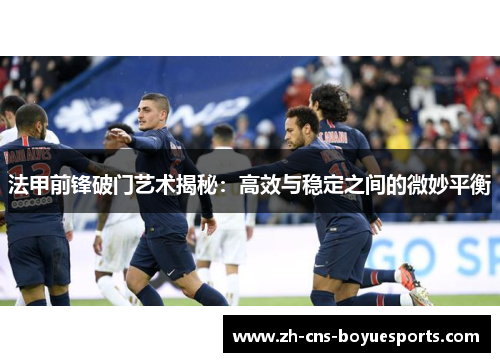 法甲前锋破门艺术揭秘:高效与稳定之间的微妙平衡 法甲前锋破门艺术揭秘:高效与稳定之间的微妙平衡