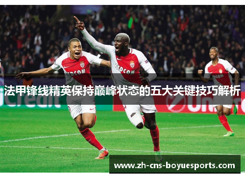 法甲锋线精英保持巅峰状态的五大关键技巧解析 法甲锋线精英保持巅峰状态的五大关键技巧解析