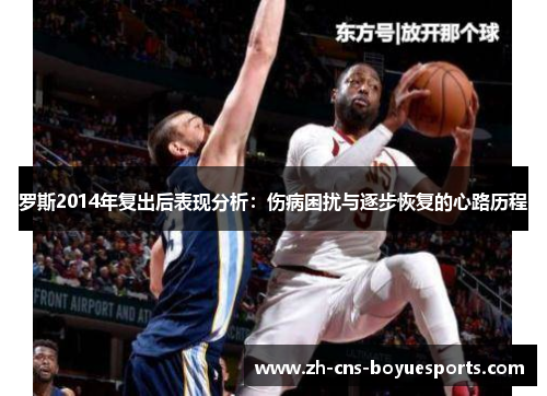 罗斯2014年复出后表现分析：伤病困扰与逐步恢复的心路历程