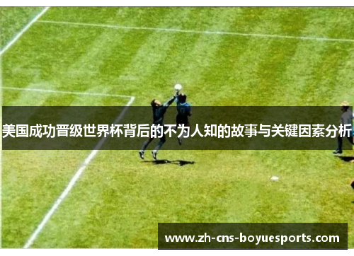 美国成功晋级世界杯背后的不为人知的故事与关键因素分析