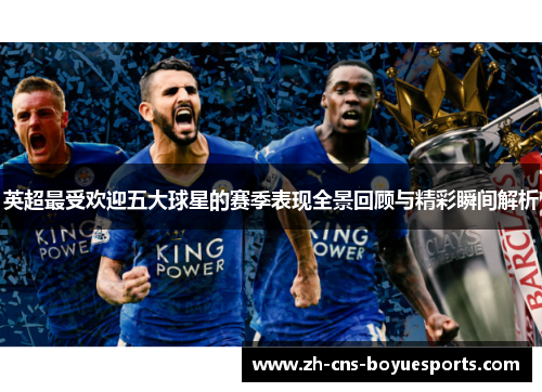 英超最受欢迎五大球星的赛季表现全景回顾与精彩瞬间解析 英超最受欢迎五大球星的赛季表现全景回顾与精彩瞬间解析