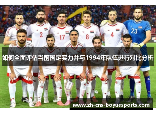 如何全面评估当前国足实力并与1994年队伍进行对比分析 如何全面评估当前国足实力并与1994年队伍进行对比分析