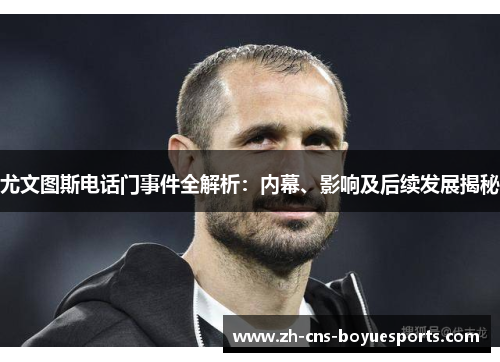 尤文图斯电话门事件全解析：内幕、影响及后续发展揭秘