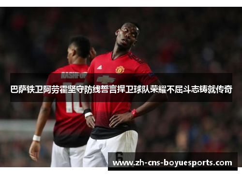 巴萨铁卫阿劳霍坚守防线誓言捍卫球队荣耀不屈斗志铸就传奇