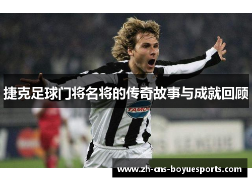 捷克足球门将名将的传奇故事与成就回顾