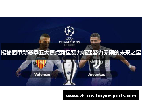 揭秘西甲新赛季五大焦点新星实力崛起潜力无限的未来之星 揭秘西甲新赛季五大焦点新星实力崛起潜力无限的未来之星