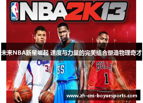 未来NBA新星崛起 速度与力量的完美结合塑造物理奇才