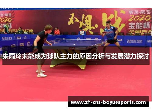 朱雨玲未能成为球队主力的原因分析与发展潜力探讨