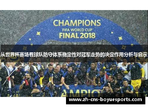 从世界杯赛场看球队防守体系稳定性对冠军走势的决定作用分析与启示