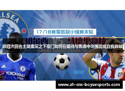 欧冠次回合主场重压之下豪门如何在期待与焦虑中突围完成自我救赎