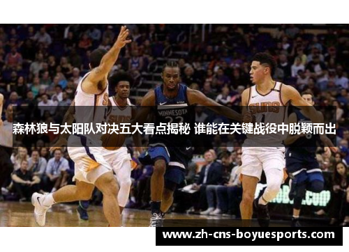 森林狼与太阳队对决五大看点揭秘 谁能在关键战役中脱颖而出