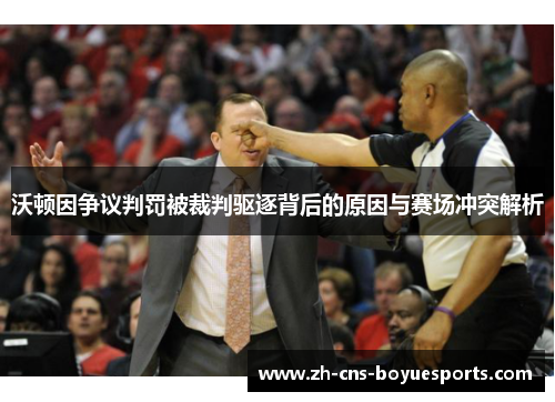 沃顿因争议判罚被裁判驱逐背后的原因与赛场冲突解析
