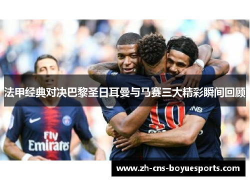 法甲经典对决巴黎圣日耳曼与马赛三大精彩瞬间回顾