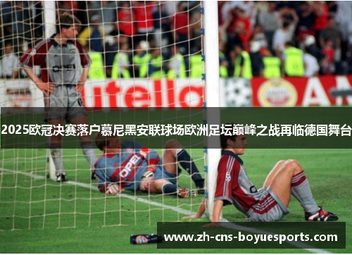 2025欧冠决赛落户慕尼黑安联球场欧洲足坛巅峰之战再临德国舞台