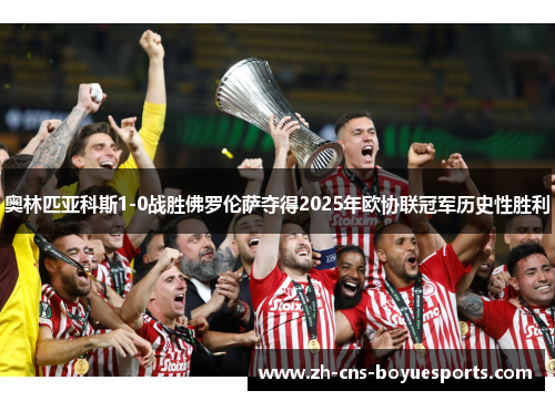 奥林匹亚科斯1-0战胜佛罗伦萨夺得2025年欧协联冠军历史性胜利