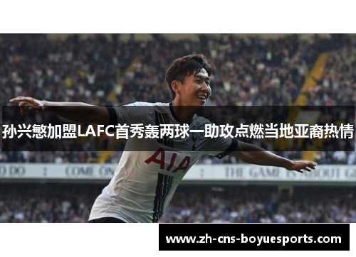 孙兴慜加盟LAFC首秀轰两球一助攻点燃当地亚裔热情