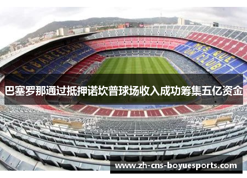 巴塞罗那通过抵押诺坎普球场收入成功筹集五亿资金