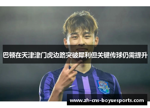 巴顿在天津津门虎边路突破犀利但关键传球仍需提升